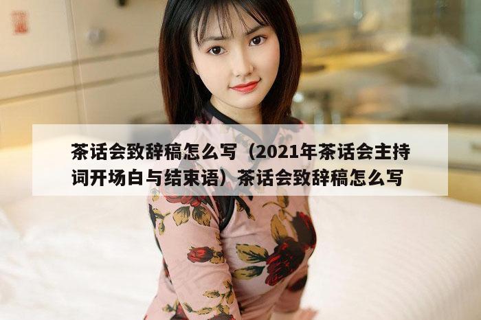 茶话会致辞稿怎么写（2021年茶话会主持词开场白与结束语）茶话会致辞稿怎么写